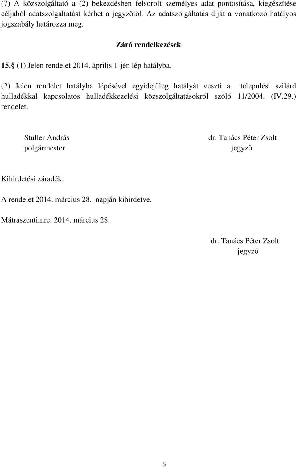 (2) Jelen rendelet hatályba lépésével egyidejűleg hatályát veszti a települési szilárd hulladékkal kapcsolatos hulladékkezelési közszolgáltatásokról szóló 11/2004.