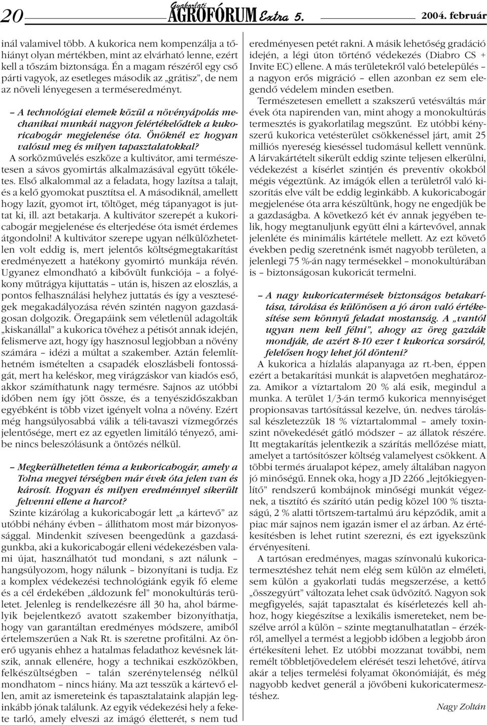 A technológiai elemek közül a növényápolás mechanikai munkái nagyon felértékelődtek a kukoricabogár megjelenése óta. Önöknél ez hogyan valósul meg és milyen tapasztalatokkal?