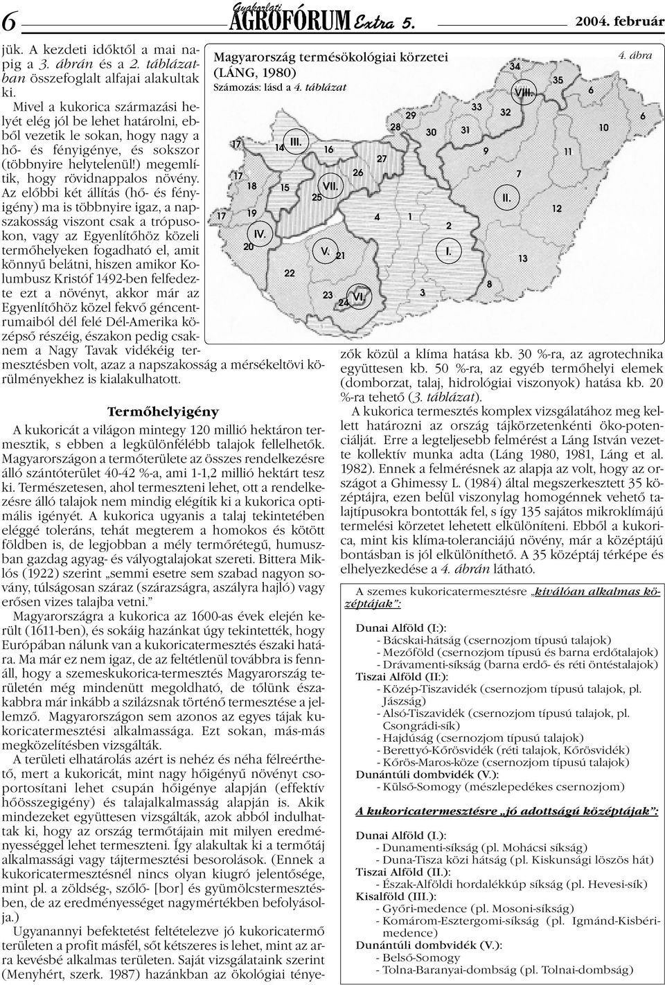 Az előbbi két állítás (hő- és fényigény) ma is többnyire igaz, a napszakosság viszont csak a trópusokon, vagy az Egyenlítőhöz közeli termőhelyeken fogadható el, amit könnyű belátni, hiszen amikor