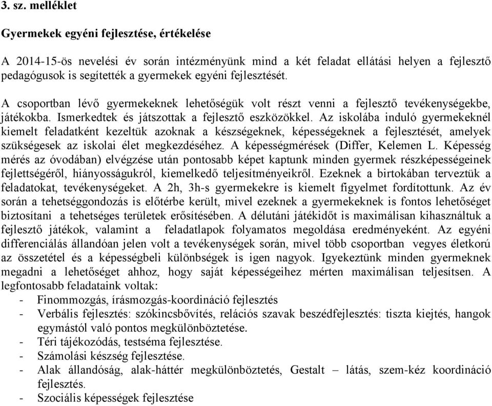 A csoportban lévő gyermekeknek lehetőségük volt részt venni a fejlesztő tevékenységekbe, játékokba. Ismerkedtek és játszottak a fejlesztő eszközökkel.