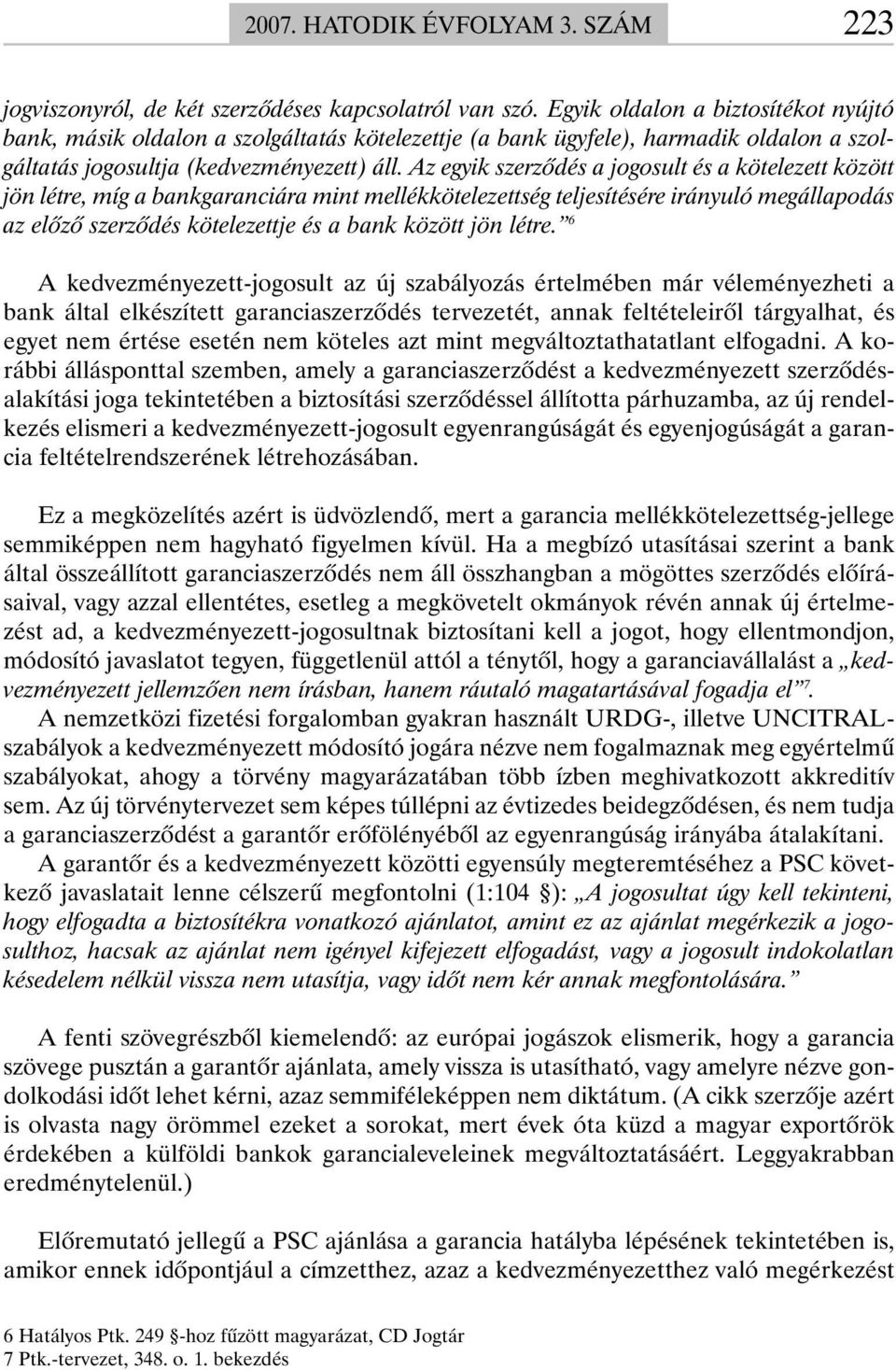 Az egyik szerzõdés a jogosult és a kötelezett között jön létre, míg a bankgaranciára mint mellékkötelezettség teljesítésére irányuló megállapodás az elõzõ szerzõdés kötelezettje és a bank között jön