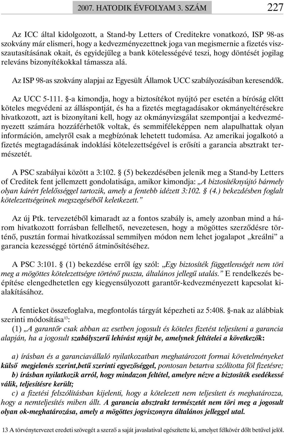 egyidejûleg a bank kötelességévé teszi, hogy döntését jogilag releváns bizonyítékokkal támassza alá. Az ISP 98-as szokvány alapjai az Egyesült Államok UCC szabályozásában keresendõk. Az UCC 5-111.