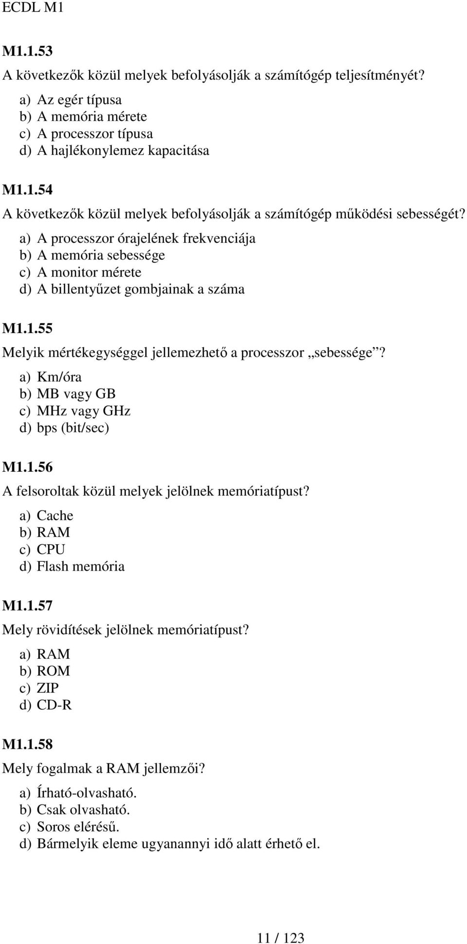 a) Km/óra b) MB vagy GB c) MHz vagy GHz d) bps (bit/sec) M1.1.56 A felsoroltak közül melyek jelölnek memóriatípust? a) Cache b) RAM c) CPU d) Flash memória M1.1.57 Mely rövidítések jelölnek memóriatípust?