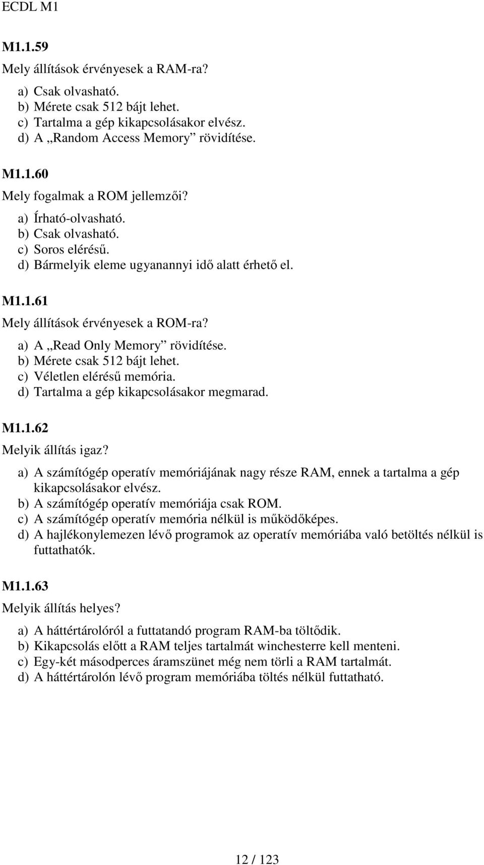 b) Mérete csak 512 bájt lehet. c) Véletlen eléréső memória. d) Tartalma a gép kikapcsolásakor megmarad. M1.1.62 Melyik állítás igaz?