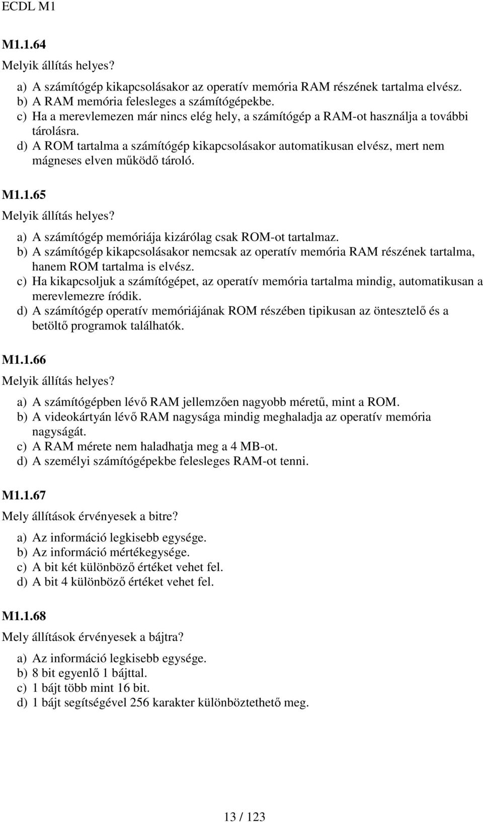 d) A ROM tartalma a számítógép kikapcsolásakor automatikusan elvész, mert nem mágneses elven mőködı tároló. M1.1.65 Melyik állítás helyes? a) A számítógép memóriája kizárólag csak ROM-ot tartalmaz.