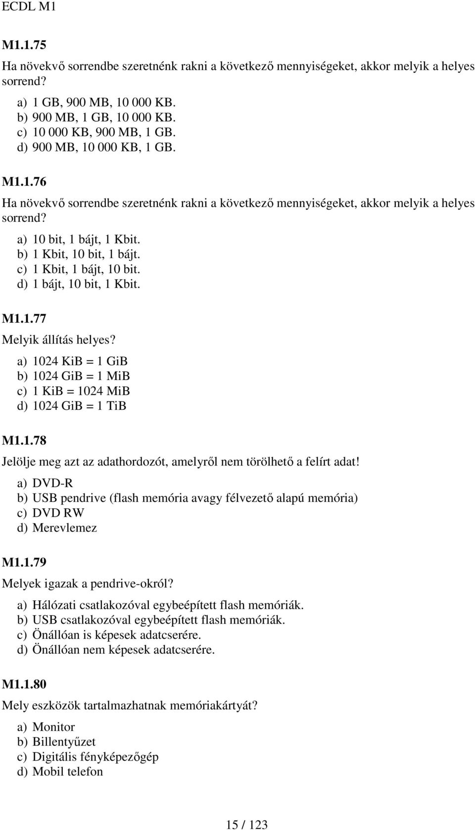 c) 1 Kbit, 1 bájt, 10 bit. d) 1 bájt, 10 bit, 1 Kbit. M1.1.77 Melyik állítás helyes? a) 1024 KiB = 1 GiB b) 1024 GiB = 1 MiB c) 1 KiB = 1024 MiB d) 1024 GiB = 1 TiB M1.1.78 Jelölje meg azt az adathordozót, amelyrıl nem törölhetı a felírt adat!
