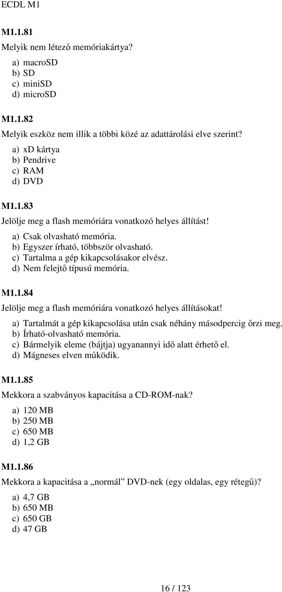 1.84 Jelölje meg a flash memóriára vonatkozó helyes állításokat! a) Tartalmát a gép kikapcsolása után csak néhány másodpercig ırzi meg. b) Írható-olvasható memória.