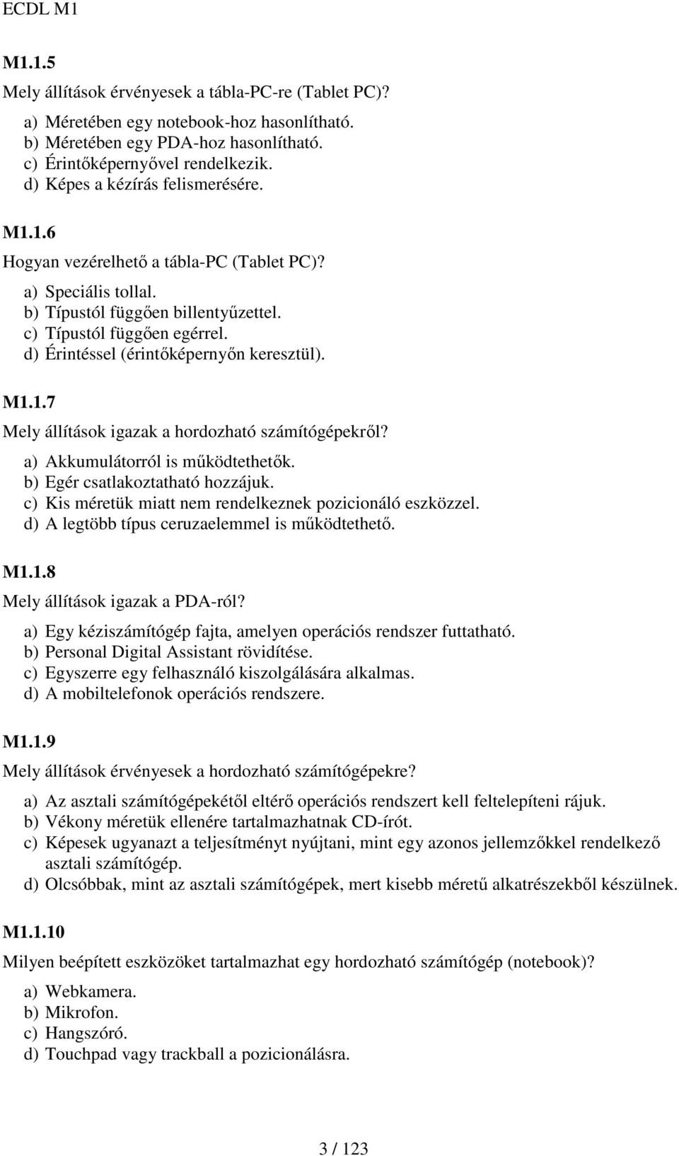 d) Érintéssel (érintıképernyın keresztül). M1.1.7 Mely állítások igazak a hordozható számítógépekrıl? a) Akkumulátorról is mőködtethetık. b) Egér csatlakoztatható hozzájuk.