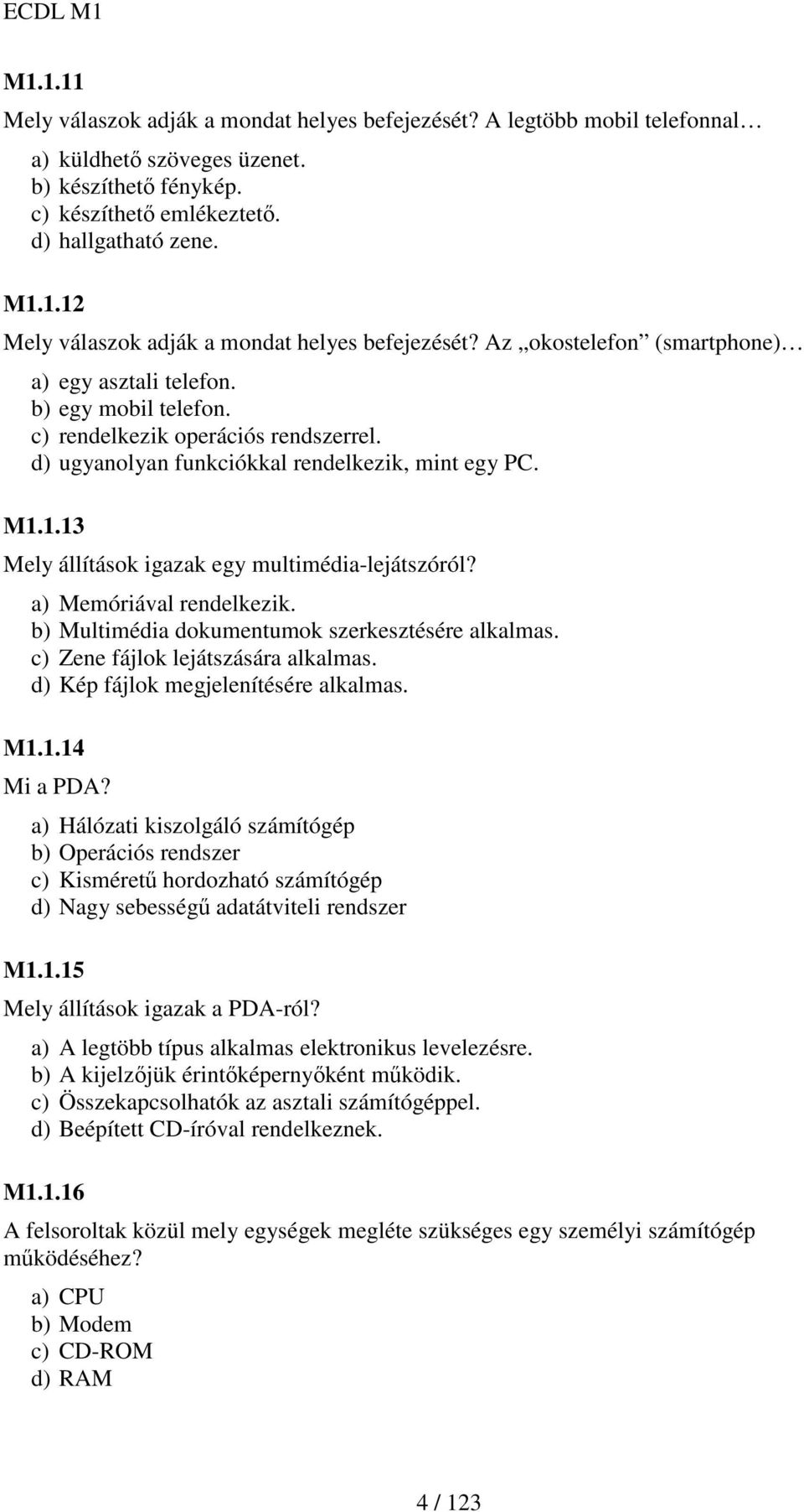 1.13 Mely állítások igazak egy multimédia-lejátszóról? a) Memóriával rendelkezik. b) Multimédia dokumentumok szerkesztésére alkalmas. c) Zene fájlok lejátszására alkalmas.