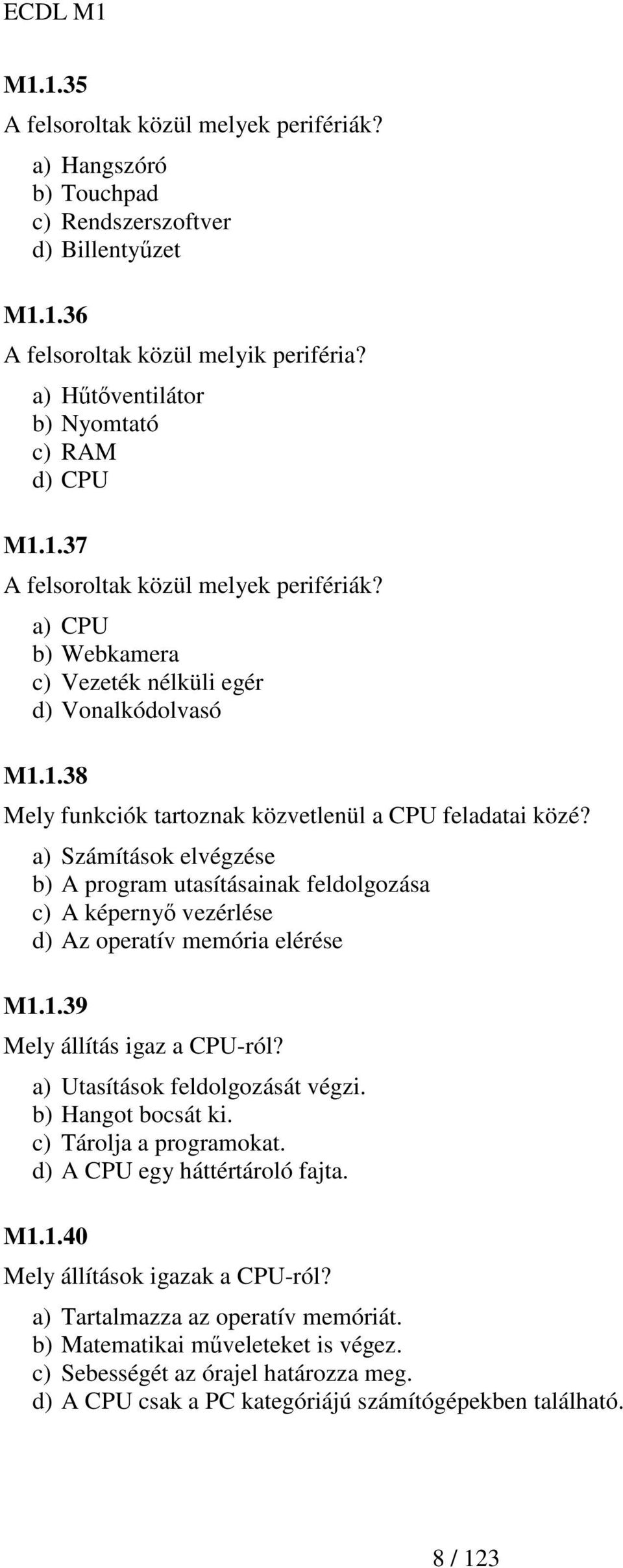 a) Számítások elvégzése b) A program utasításainak feldolgozása c) A képernyı vezérlése d) Az operatív memória elérése M1.1.39 Mely állítás igaz a CPU-ról? a) Utasítások feldolgozását végzi.