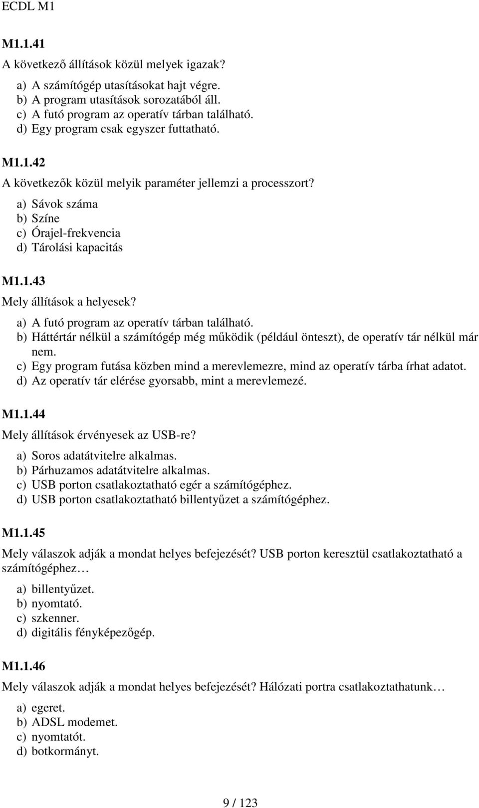 a) A futó program az operatív tárban található. b) Háttértár nélkül a számítógép még mőködik (például önteszt), de operatív tár nélkül már nem.