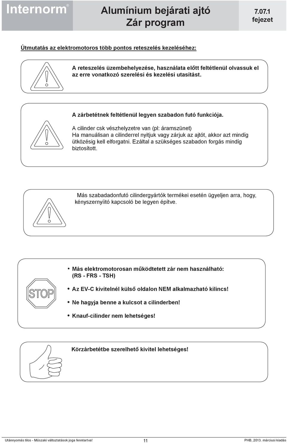 A cilinder csk vészhelyzetre van (pl: áramszünet) Ha manuálisan a cilinderrel nyitjuk vagy zárjuk az ajtót, akkor azt mindíg ütközésig kell elforgatni.
