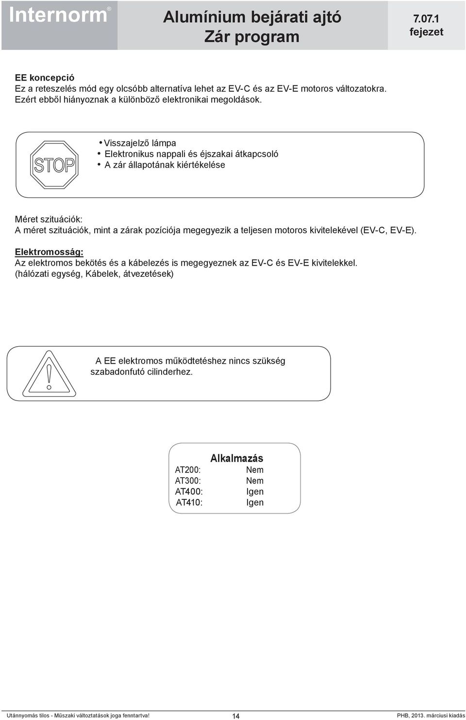 Visszajelző lámpa Elektronikus nappali és éjszakai átkapcsoló A zár állapotának kiértékelése Méret szituációk: A méret szituációk, mint a zárak pozíciója