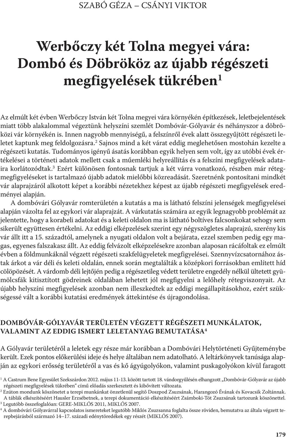 Innen nagyobb mennyiségű, a felszínről évek alatt összegyűjtött régészeti leletet kaptunk meg feldolgozásra. 2 Sajnos mind a két várat eddig meglehetősen mostohán kezelte a régészeti kutatás.