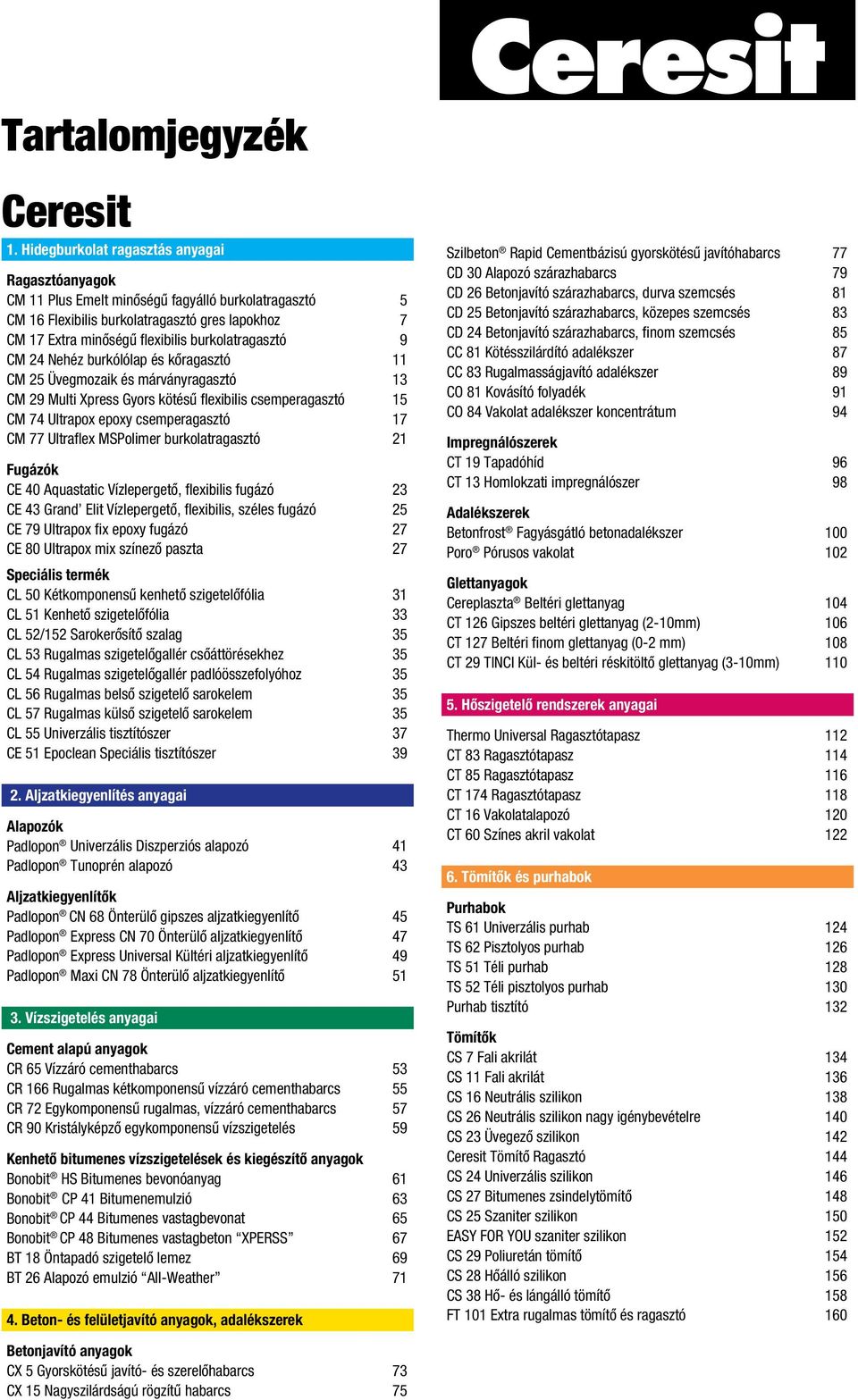 burkolatragasztó 9 CM 24 Nehéz burkólólap és kôragasztó 11 CM 25 Üvegmozaik és márványragasztó 13 CM 29 Multi Xpress Gyors kötésû flexibilis csemperagasztó 15 CM 74 Ultrapox epoxy csemperagasztó 17