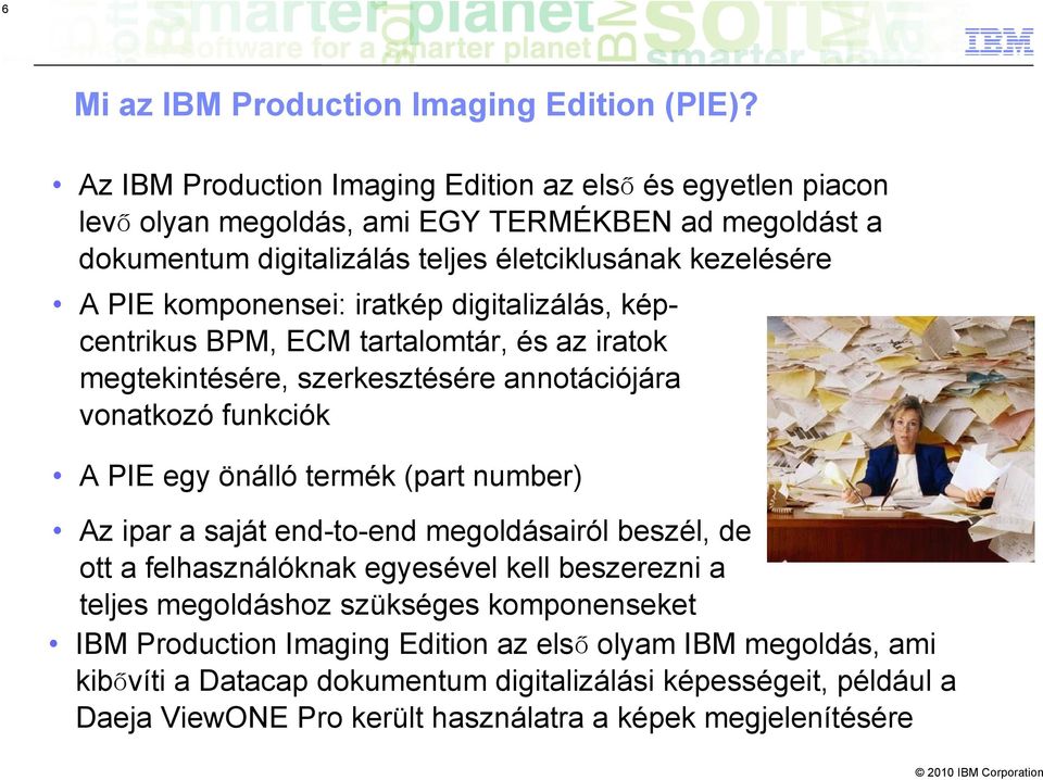 komponensei: iratkép digitalizálás, képcentrikus BPM, ECM tartalomtár, és az iratok megtekintésére, szerkesztésére annotációjára vonatkozó funkciók A PIE egy önálló termék (part number)