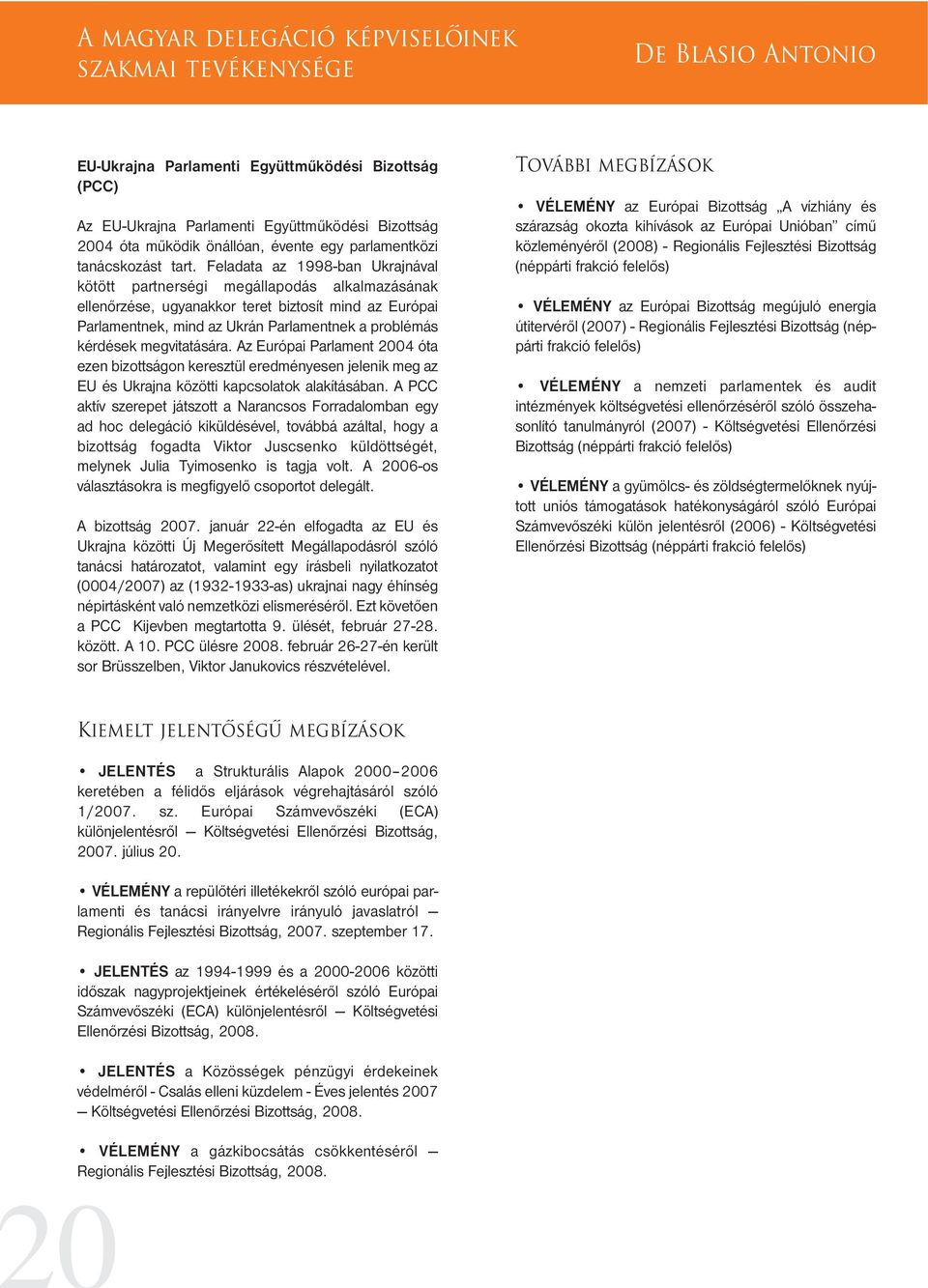 Feladata az 1998-ban Ukrajnával kötött partnerségi megállapodás alkalmazásának ellenœrzése, ugyanakkor teret biztosít mind az Európai Parlamentnek, mind az Ukrán Parlamentnek a problémás kérdések