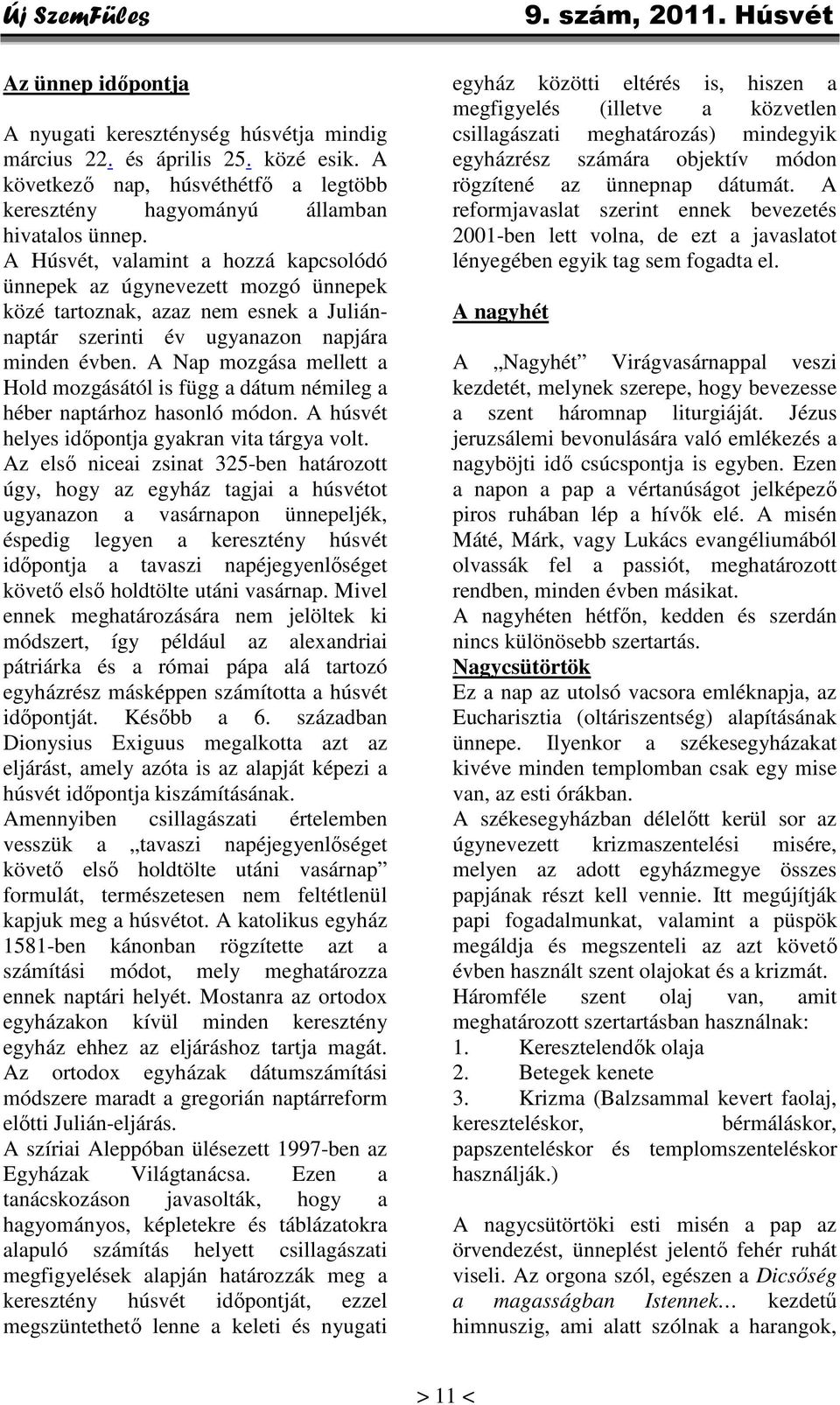 A Nap mozgása mellett a Hold mozgásától is függ a dátum némileg a héber naptárhoz hasonló módon. A húsvét helyes időpontja gyakran vita tárgya volt.