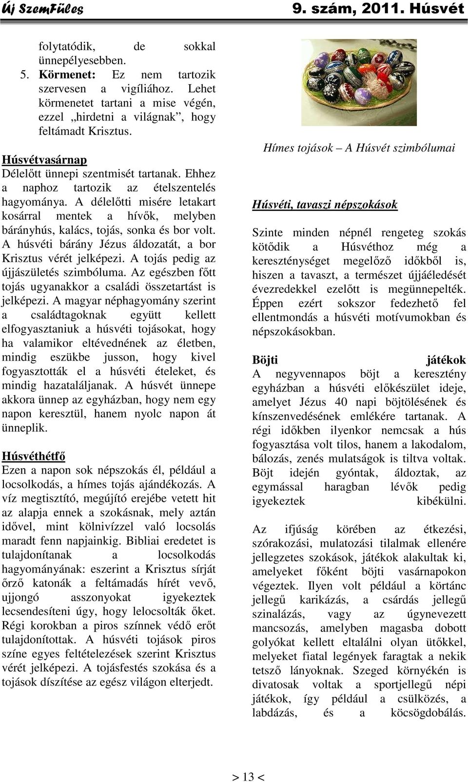 A délelőtti misére letakart kosárral mentek a hívők, melyben bárányhús, kalács, tojás, sonka és bor volt. A húsvéti bárány Jézus áldozatát, a bor Krisztus vérét jelképezi.