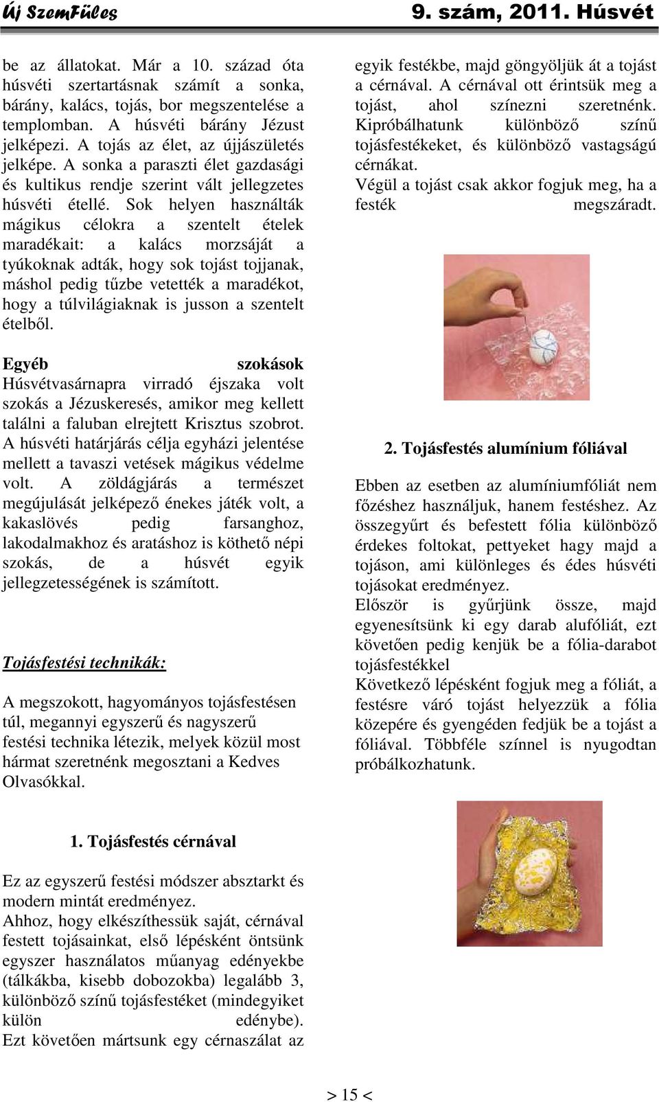 Sok helyen használták mágikus célokra a szentelt ételek maradékait: a kalács morzsáját a tyúkoknak adták, hogy sok tojást tojjanak, máshol pedig tűzbe vetették a maradékot, hogy a túlvilágiaknak is