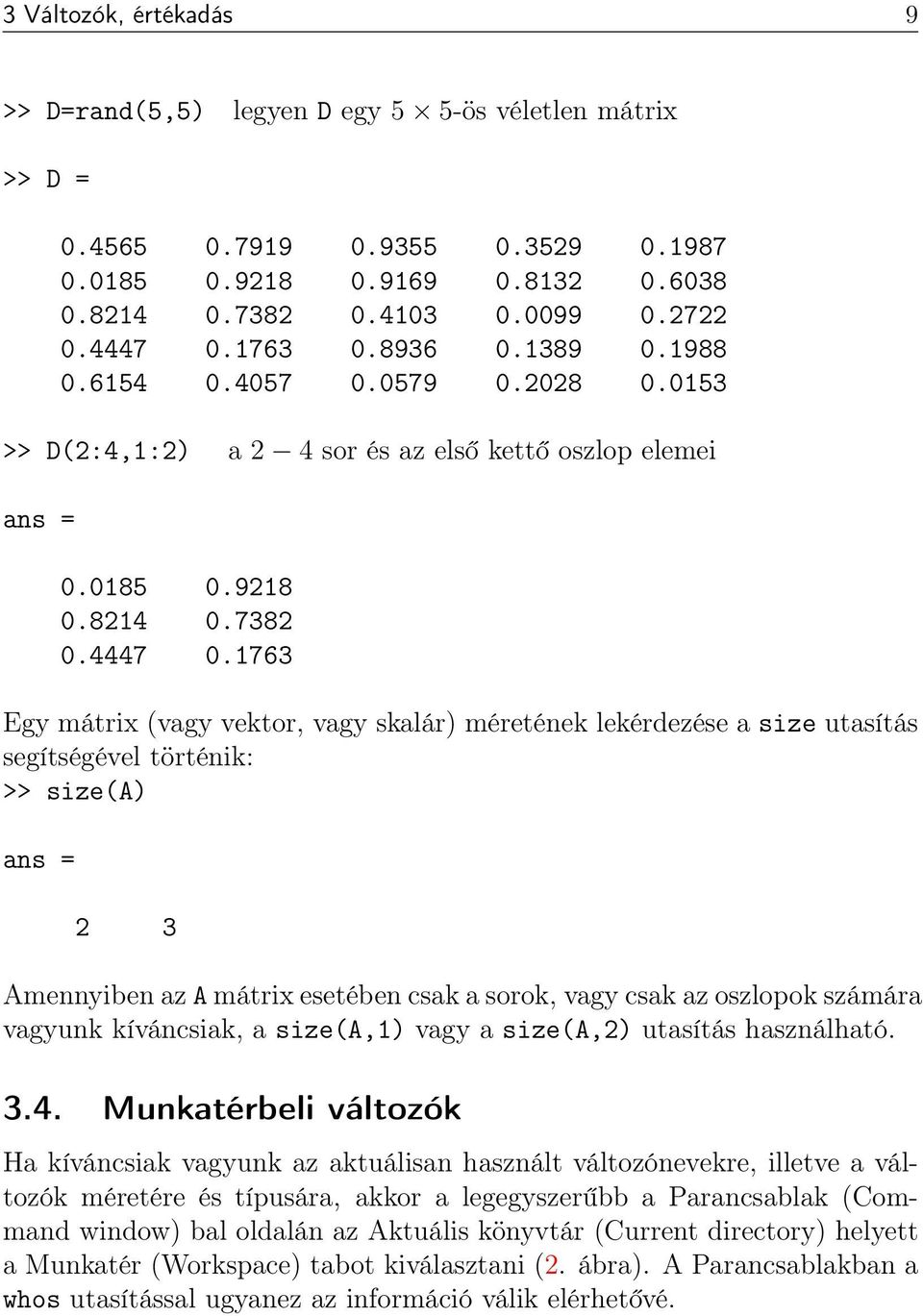 1763 Egy mátrix (vagy vektor, vagy skalár) méretének lekérdezése a size utasítás segítségével történik: >> size(a) 2 3 Amennyiben az A mátrix esetében csak a sorok, vagy csak az oszlopok számára