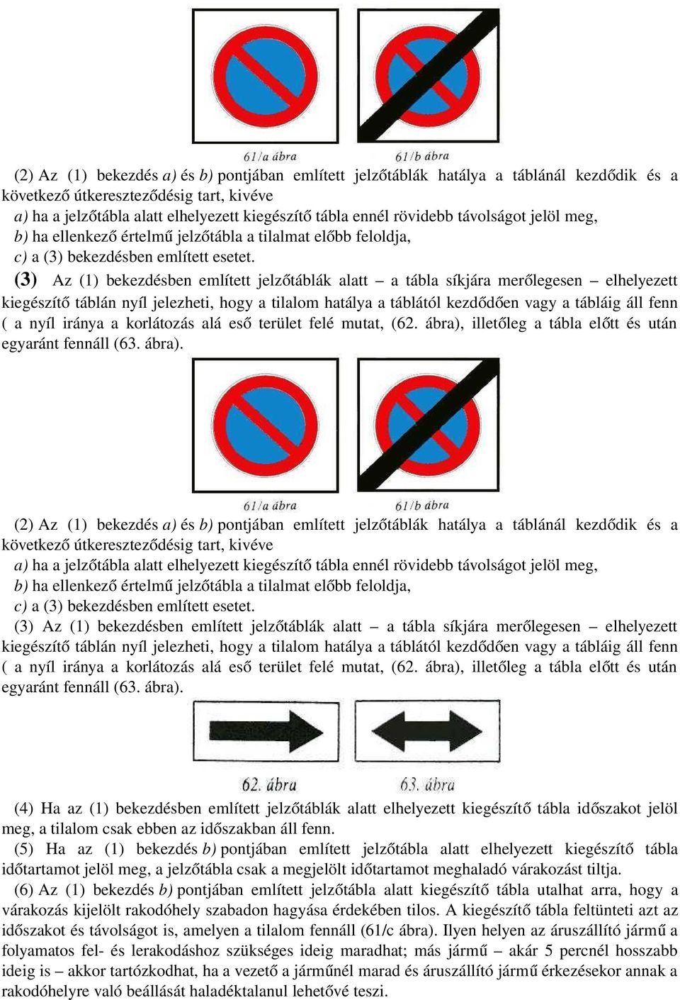 (3) Az (1) bekezdésben említett jelzőtáblák alatt a tábla síkjára merő legesen elhelyezett kiegészít ő táblán nyíl jelezheti, hogy a tilalom hatálya a táblától kezdődő en vagy a tábláig áll fenn ( a