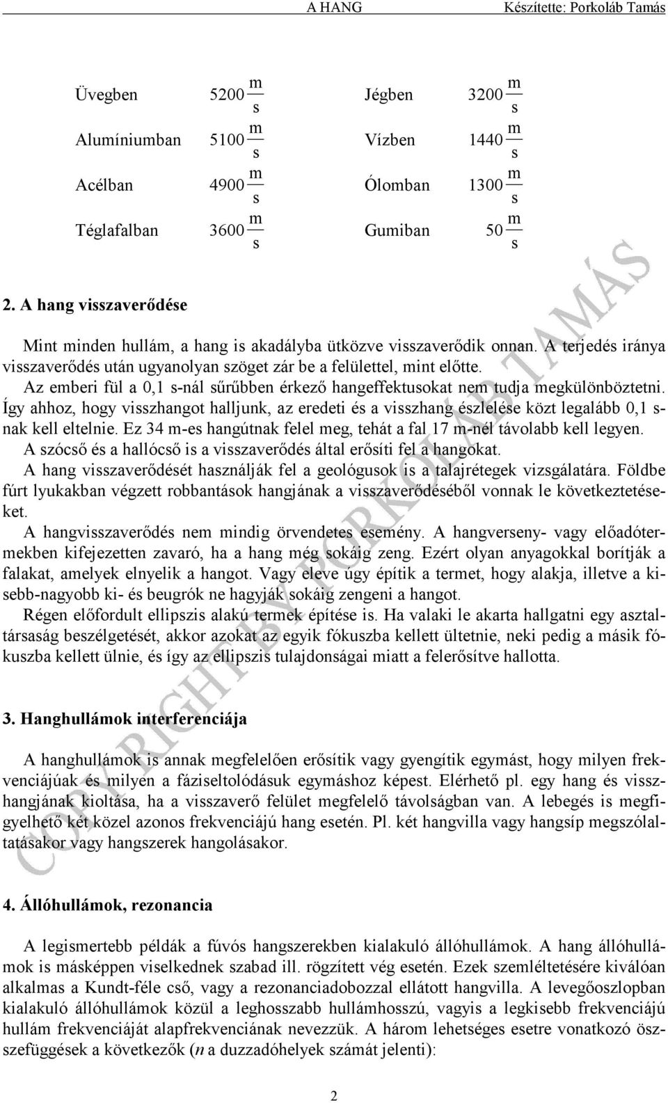 Az emberi ül a 0,1 s-nál sűrűbben érkező hangeektusokat nem tudja megkülönböztetni. Így ahhoz, hogy visszhangot halljunk, az eredeti és a visszhang észlelése közt legalább 0,1 s- nak kell eltelnie.