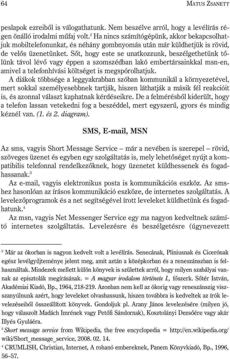 Sõt, hogy este se unatkozzunk, beszélgethetünk tõlünk távol lévõ vagy éppen a szomszédban lakó embertársainkkal msn-en, amivel a telefonhívási költséget is megspórolhatjuk.