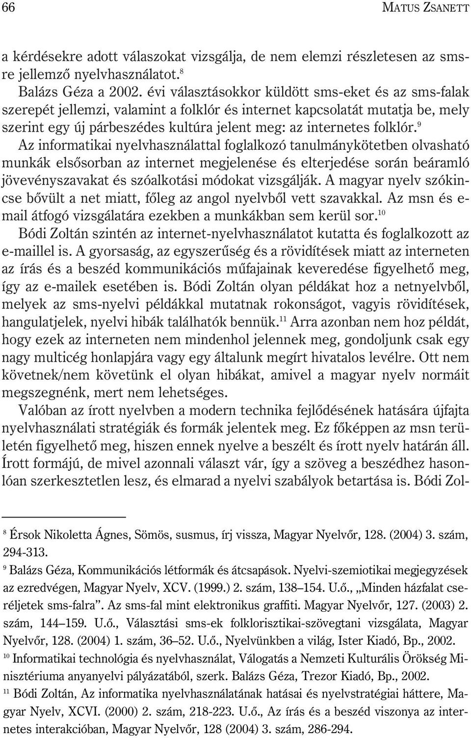 9 Az informatikai nyelvhasználattal foglalkozó tanulmánykötetben olvasható munkák elsõsorban az internet megjelenése és elterjedése során beáramló jövevényszavakat és szóalkotási módokat vizsgálják.