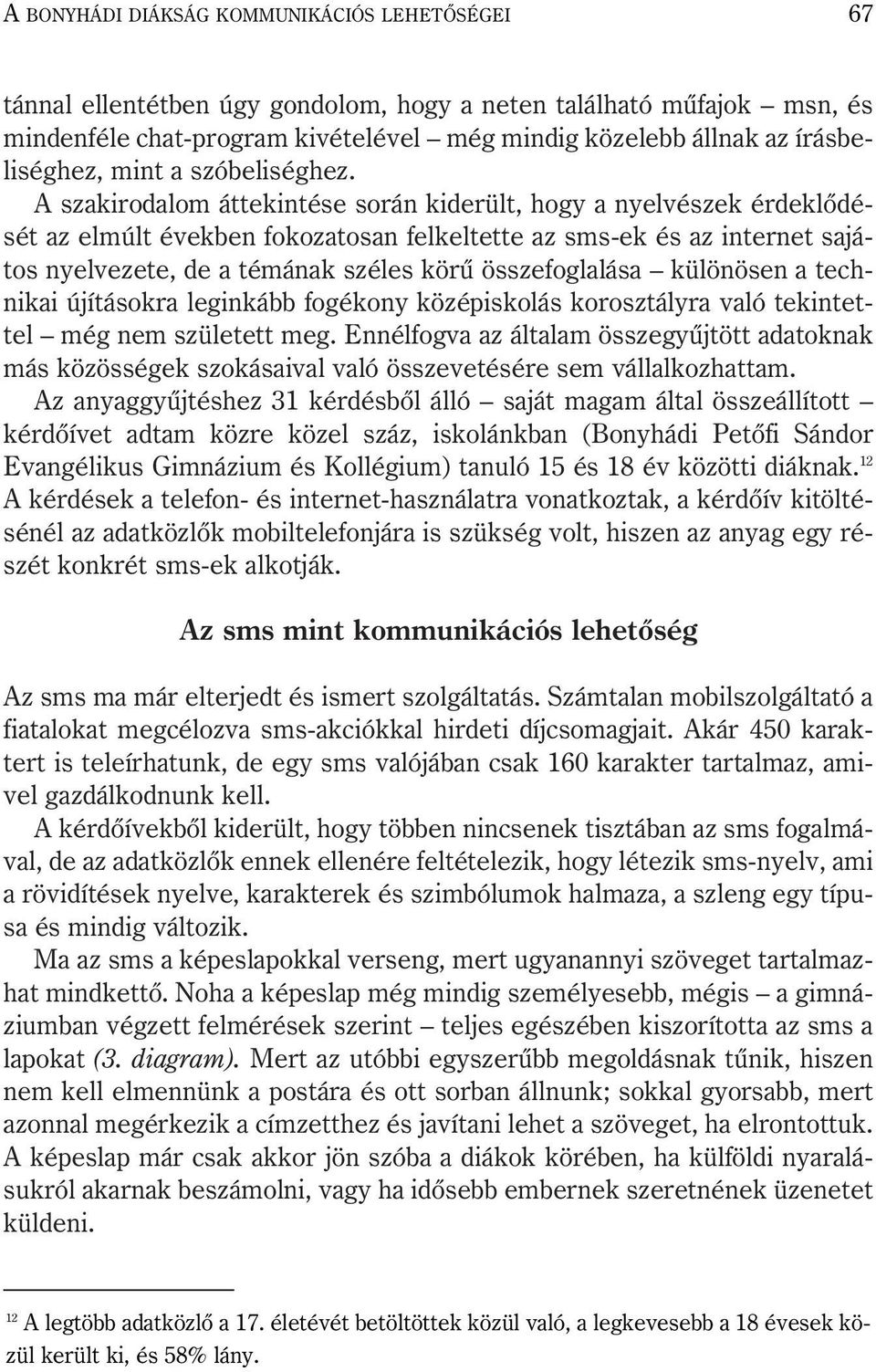 A szakirodalom áttekintése során kiderült, hogy a nyelvészek érdeklõdését az elmúlt években fokozatosan felkeltette az sms-ek és az internet sajátos nyelvezete, de a témának széles körû