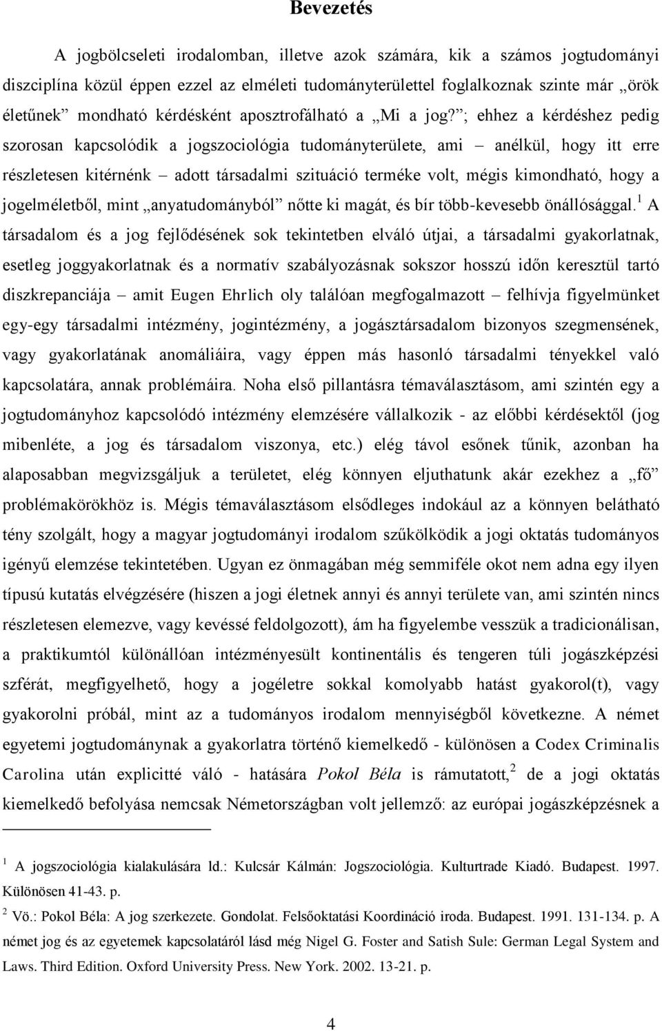 ; ehhez a kérdéshez pedig szorosan kapcsolódik a jogszociológia tudományterülete, ami anélkül, hogy itt erre részletesen kitérnénk adott társadalmi szituáció terméke volt, mégis kimondható, hogy a