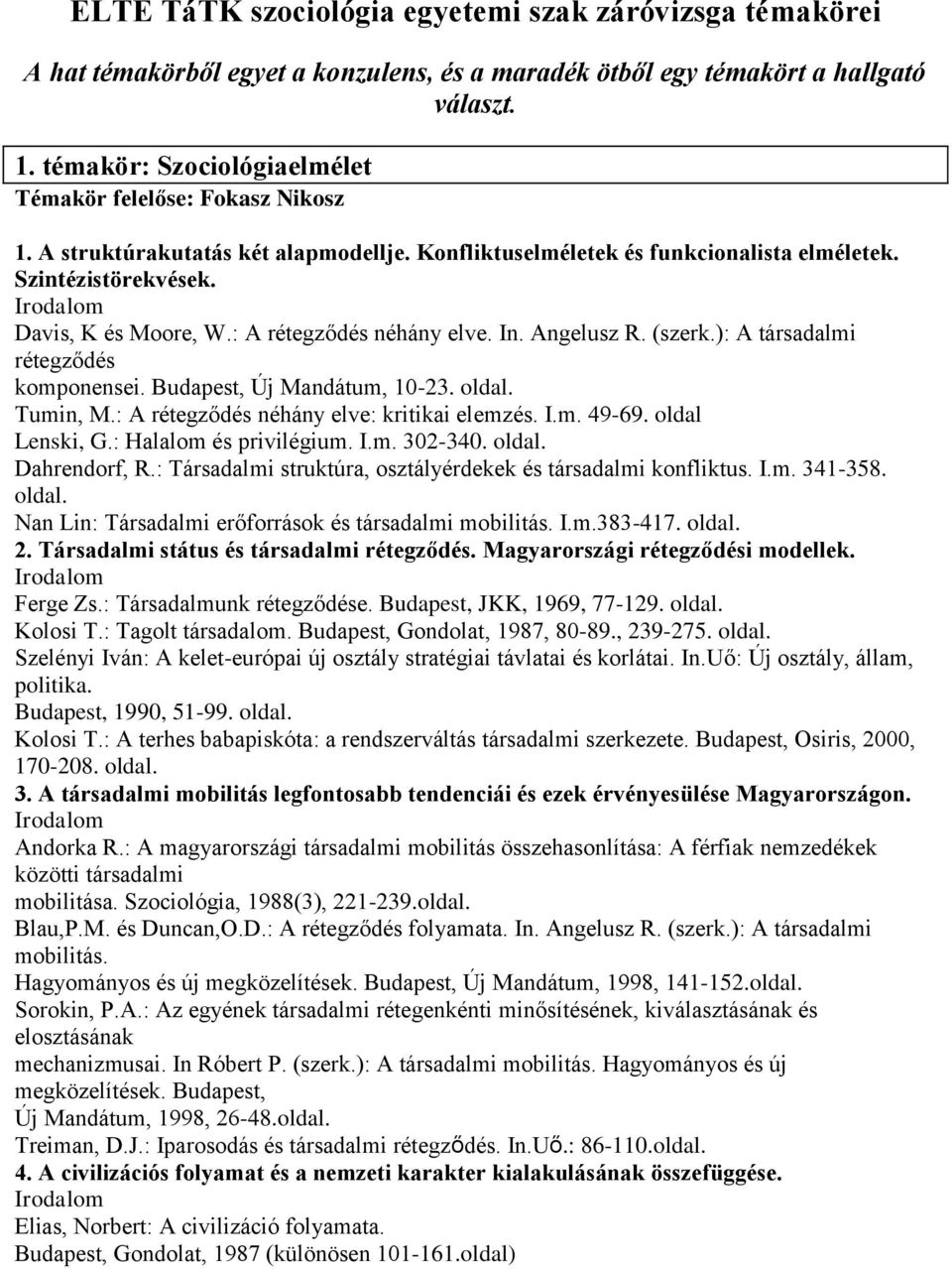 : A rétegződés néhány elve. In. Angelusz R. (szerk.): A társadalmi rétegződés komponensei. Budapest, Új Mandátum, 10-23. oldal. Tumin, M.: A rétegződés néhány elve: kritikai elemzés. I.m. 49-69.