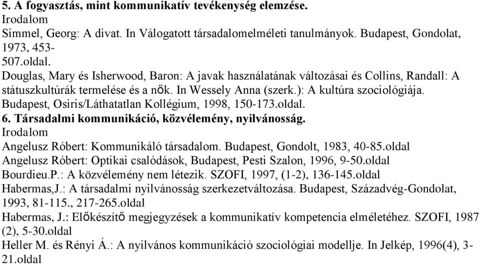 Budapest, Osiris/Láthatatlan Kollégium, 1998, 150-173.oldal. 6. Társadalmi kommunikáció, közvélemény, nyilvánosság. Angelusz Róbert: Kommunikáló társadalom. Budapest, Gondolt, 1983, 40-85.