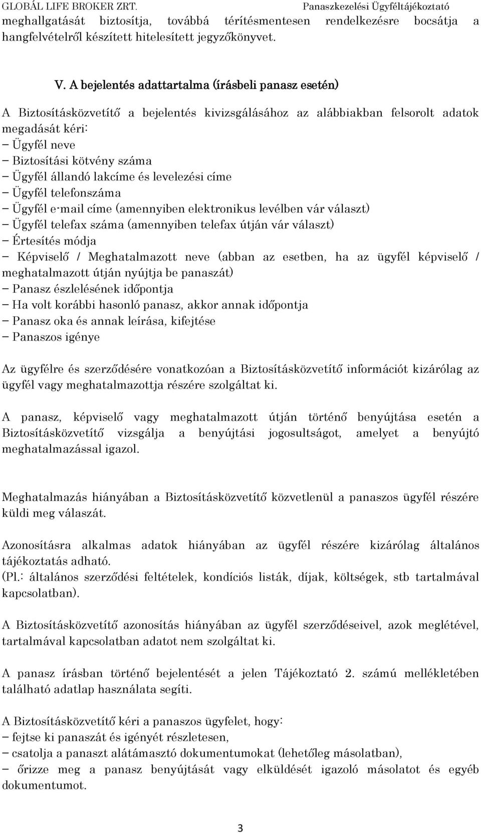 állandó lakcíme és levelezési címe Ügyfél telefonszáma Ügyfél e-mail címe (amennyiben elektronikus levélben vár választ) Ügyfél telefax száma (amennyiben telefax útján vár választ) Értesítés módja