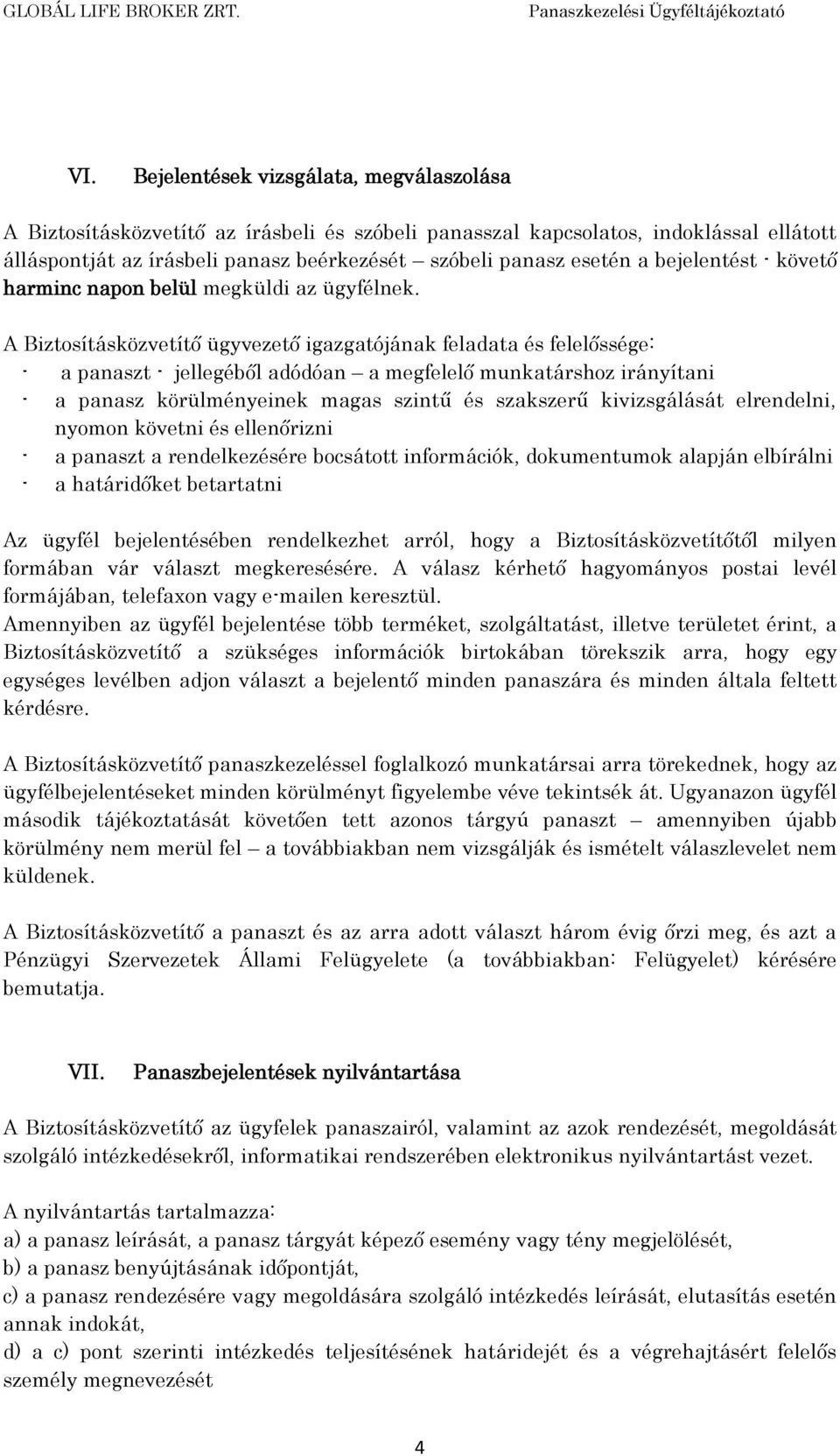 A Biztosításközvetítő ügyvezető igazgatójának feladata és felelőssége: - a panaszt - jellegéből adódóan a megfelelő munkatárshoz irányítani - a panasz körülményeinek magas szintű és szakszerű