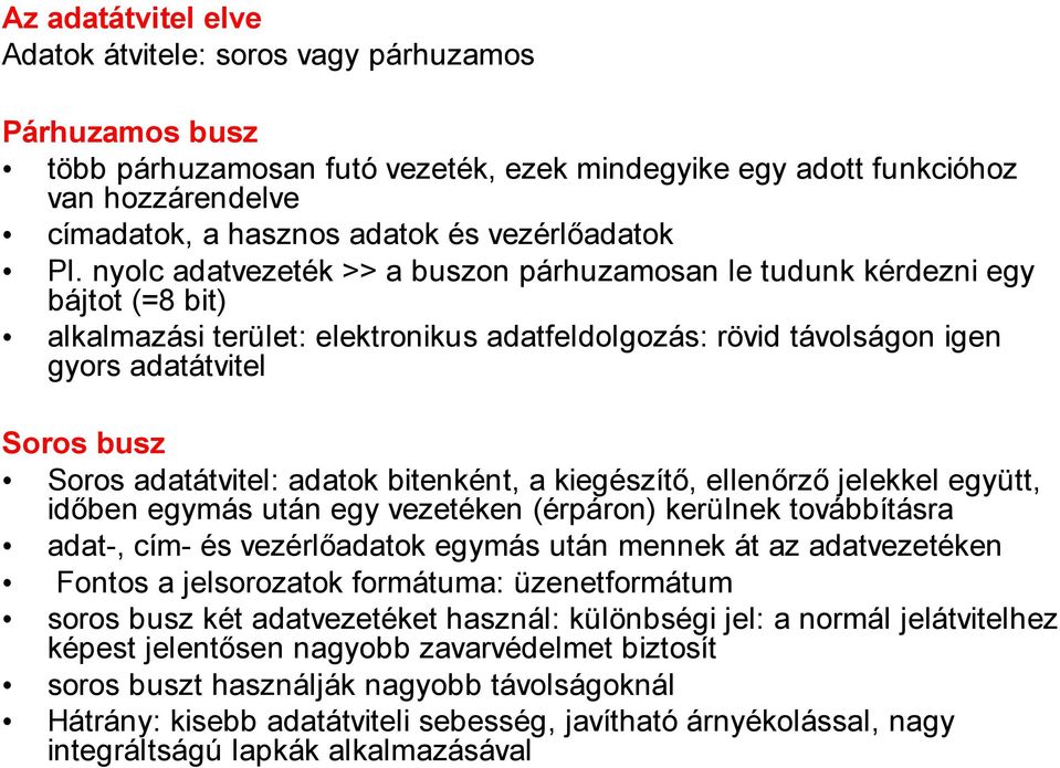 nyolc adatvezeték >> a buszon párhuzamosan le tudunk kérdezni egy bájtot (=8 bit) alkalmazási terület: elektronikus adatfeldolgozás: rövid távolságon igen gyors adatátvitel Soros busz Soros