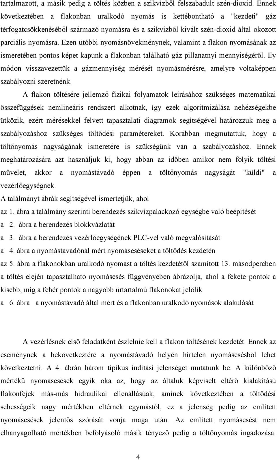 Ezen utóbbi nyomásnövekménynek, valamint a flakon nyomásának az ismeretében pontos képet kapunk a flakonban található gáz pillanatnyi mennyiségérıl.