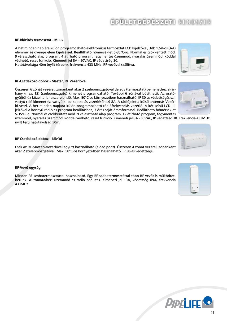 Kimeneti jel 8A - 50VAC, IP védettség 30. Hatótávolsága 40m (nyílt térben), frekvencia 433 MHz. RF-vevővel szállítva.