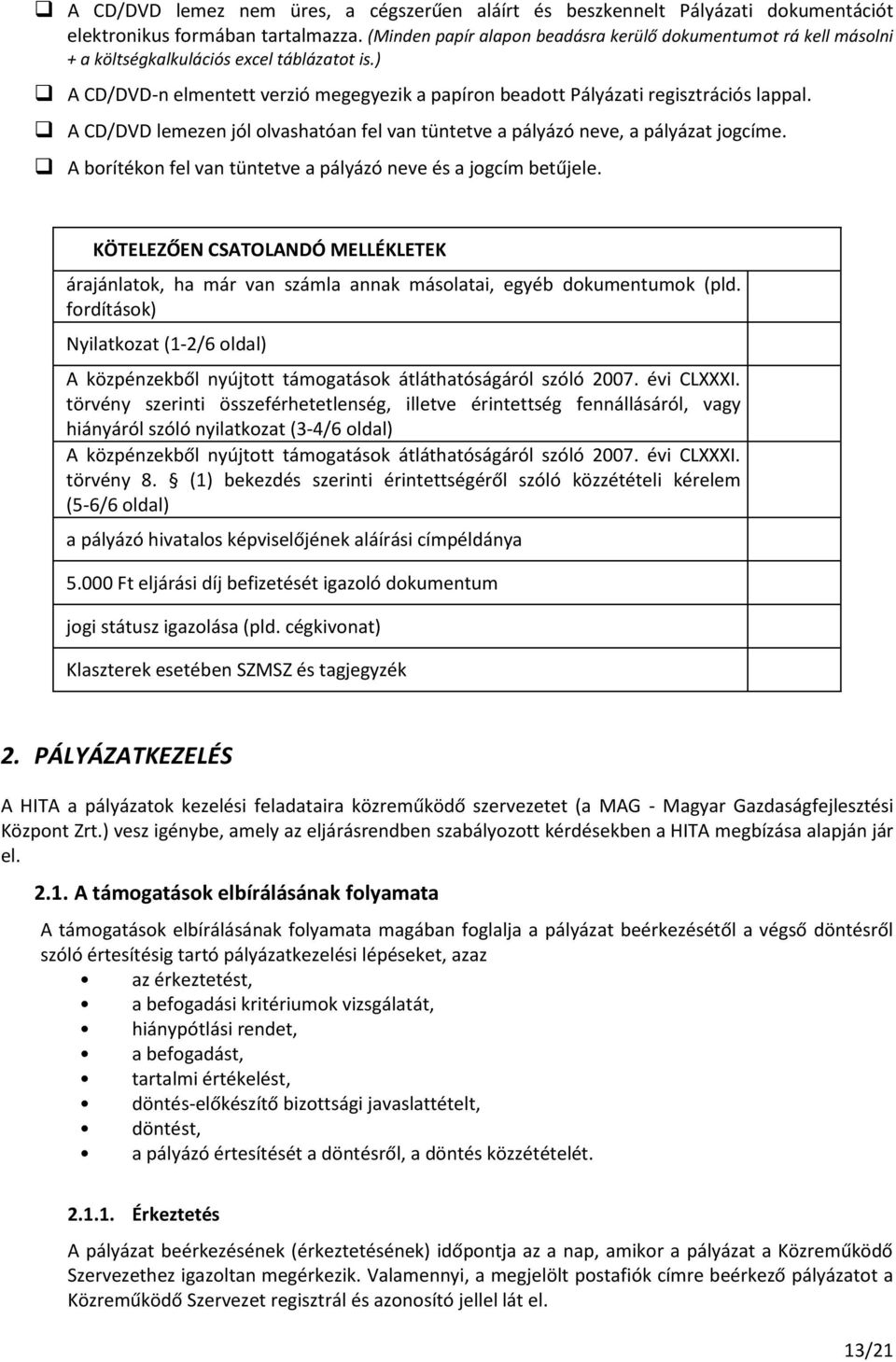 A CD/DVD lemezen jól olvashatóan fel van tüntetve a pályázó neve, a pályázat jogcíme. A borítékon fel van tüntetve a pályázó neve és a jogcím betűjele.