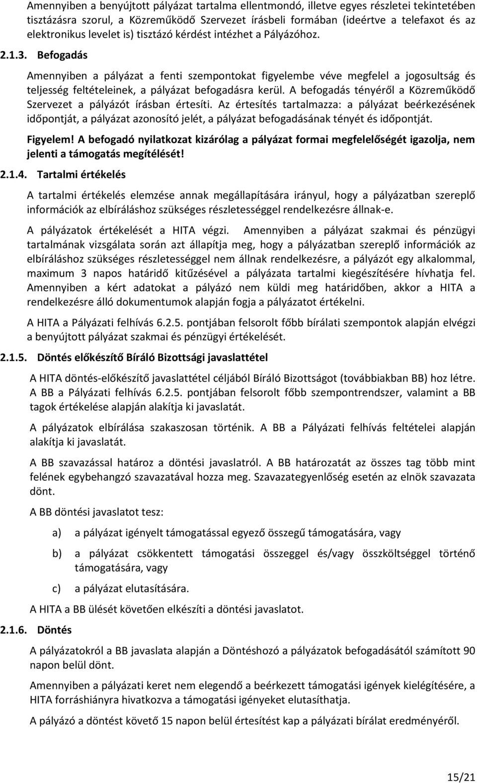 Befogadás Amennyiben a pályázat a fenti szempontokat figyelembe véve megfelel a jogosultság és teljesség feltételeinek, a pályázat befogadásra kerül.