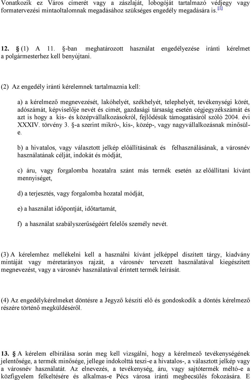 (2) Az engedély iránti kérelemnek tartalmaznia kell: a) a kérelmező megnevezését, lakóhelyét, székhelyét, telephelyét, tevékenységi körét, adószámát, képviselője nevét és címét, gazdasági társaság