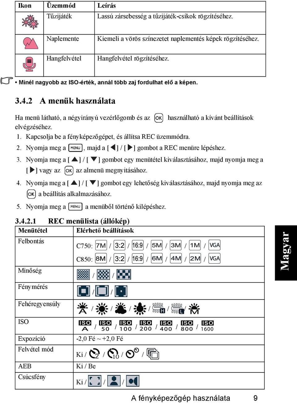 Kapcsolja be a fényképezőgépet, és állítsa REC üzemmódra. 2. Nyomja meg a 3. Nyomja meg a [ [ ] vagy az 4. Nyomja meg a [, majd a [ ][ ][ ] gombot a REC menüre lépéshez.