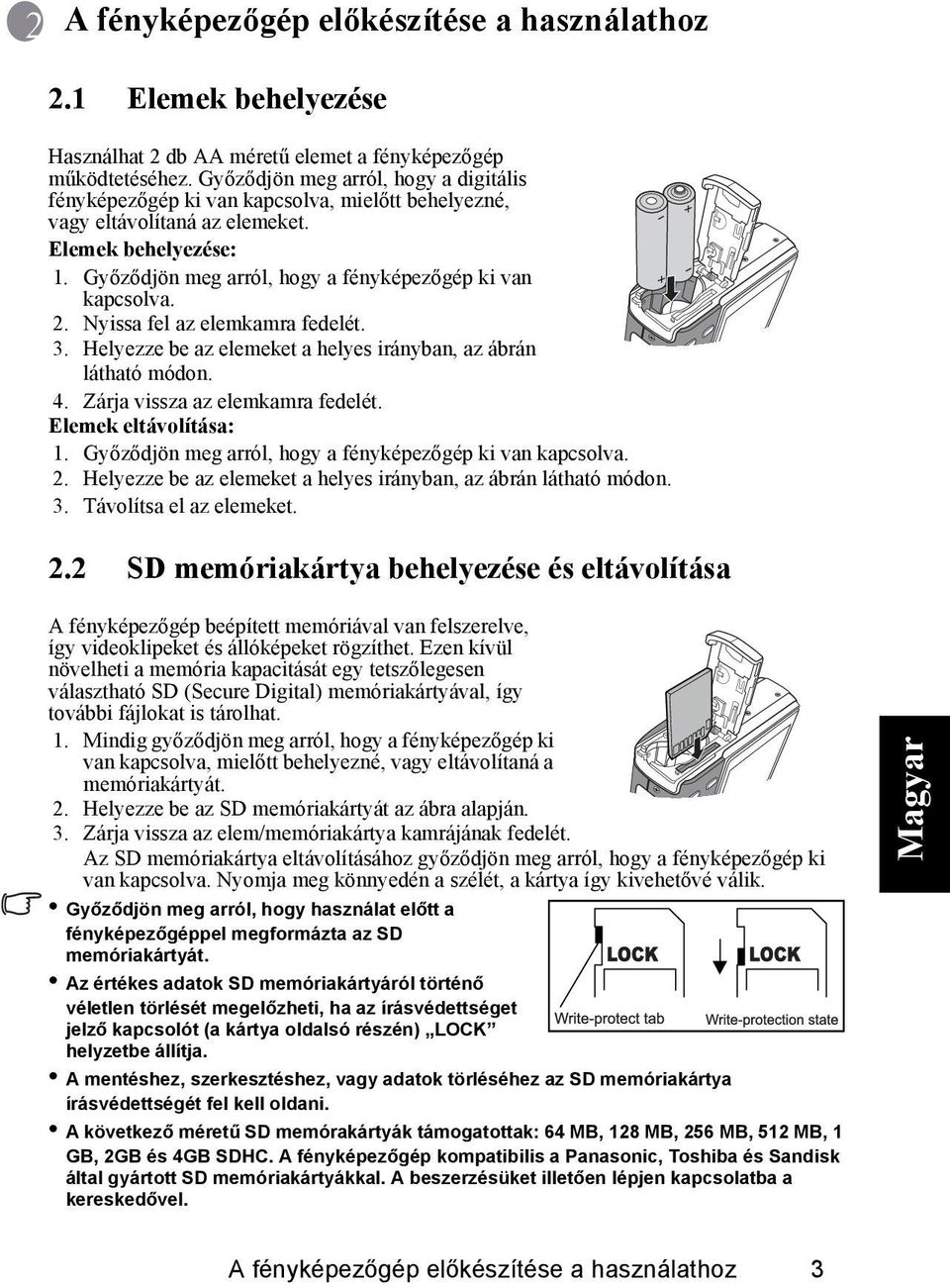 Győződjön meg arról, hogy a fényképezőgép ki van kapcsolva. 2. Nyissa fel az elemkamra fedelét. 3. Helyezze be az elemeket a helyes irányban, az ábrán látható módon. 4.