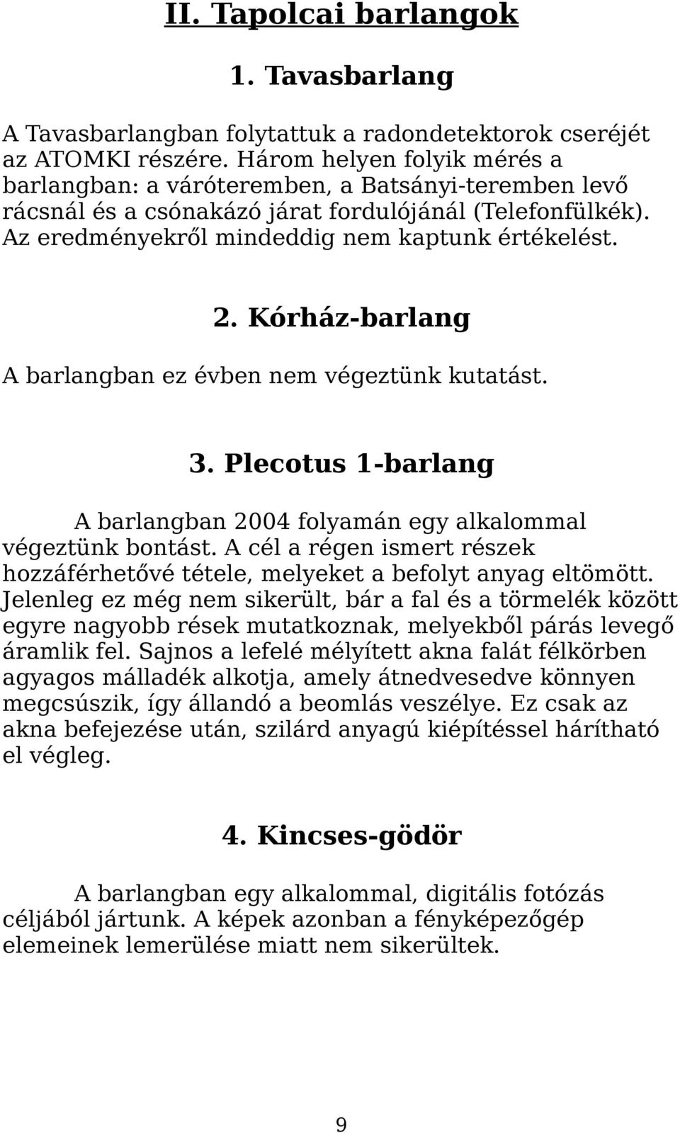 Kórház-barlang A barlangban ez évben nem végeztünk kutatást. 3. Plecotus 1-barlang A barlangban 2004 folyamán egy alkalommal végeztünk bontást.