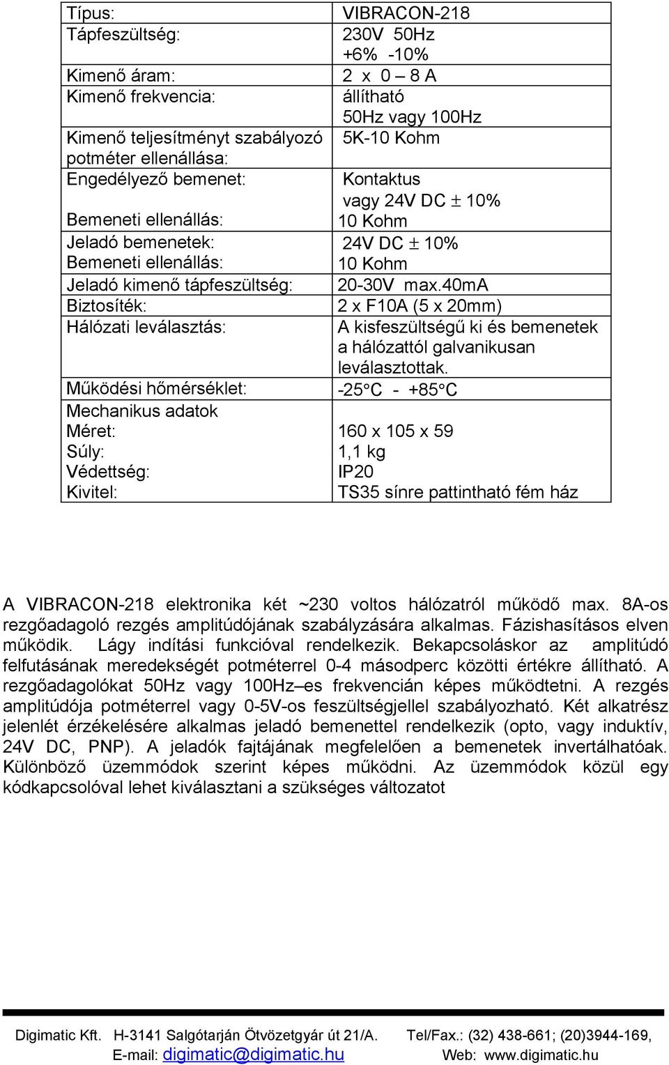 Kohm Kontaktus vagy 24V DC ± 10% 10 Kohm 24V DC ± 10% 10 Kohm 20-30V max.40ma 2 x F10A (5 x 20mm) A kisfeszültségű ki és bemenetek a hálózattól galvanikusan leválasztottak.