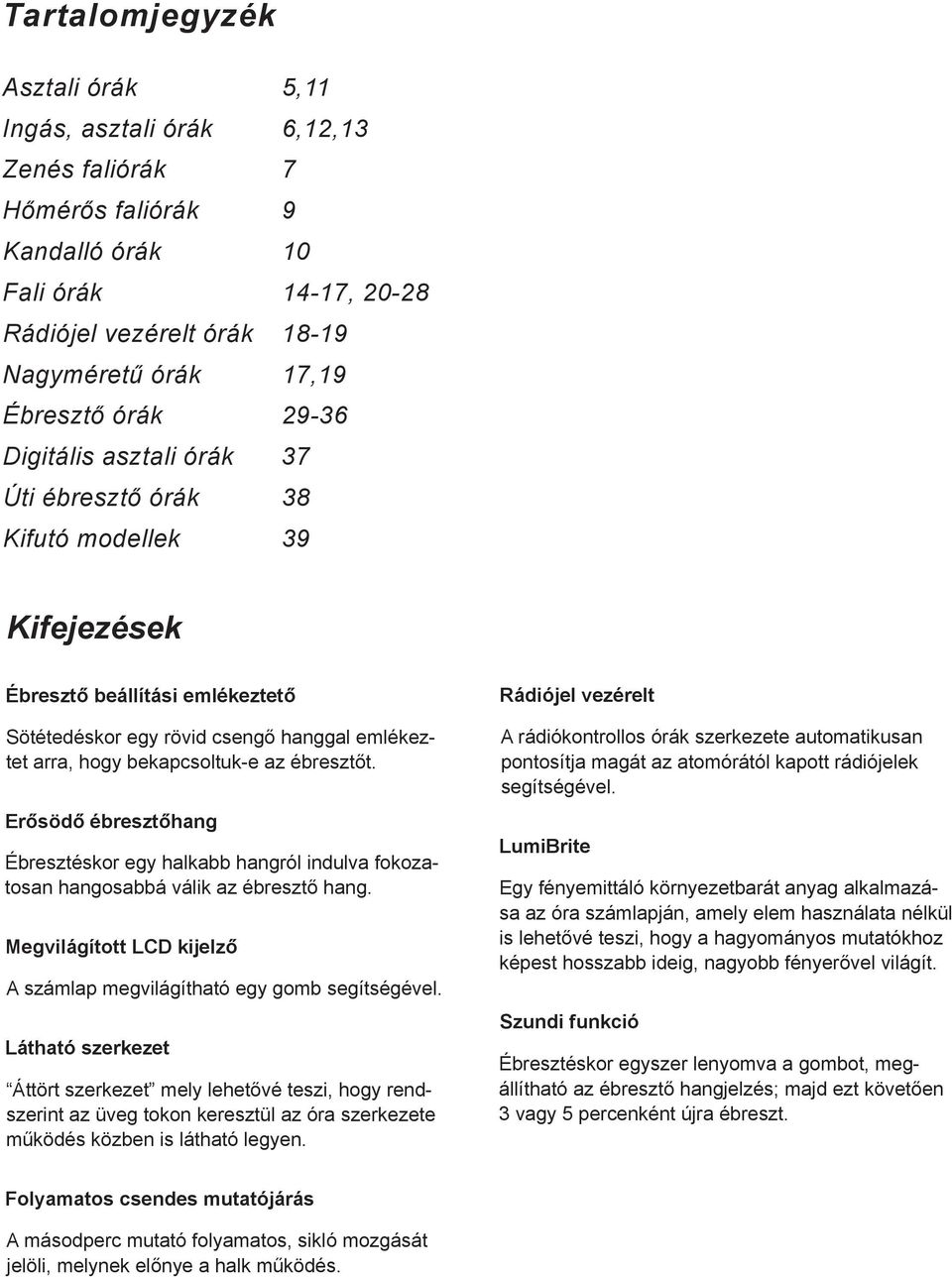 ébresztőt. Erősödő ébresztőhang Ébresztéskor egy halkabb hangról indulva fokozatosan hangosabbá válik az ébresztő hang. Megvilágított LCD kijelző A számlap megvilágítható egy gomb segítségével.