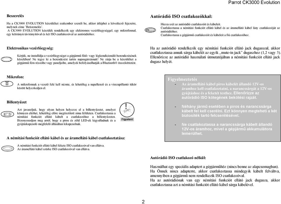 Autórádió ISO csatlakozókkal: Húzza szét az autórádió csatlakozóit és kábeleit. Csatlakoztassa a némítási funkciót ellátó kábel és az áramellátó kábel lány csatlakozóját az autórádióhoz.