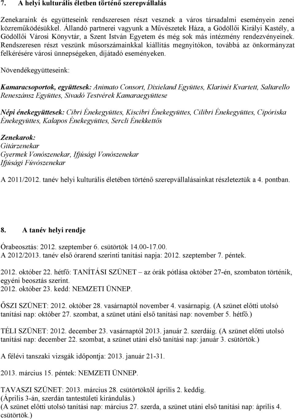 Rendszeresen részt veszünk műsorinkkal kiállítás megnyitókon, továbbá az önkormányzat felkérésére városi ünnepségeken, díjátadó eseményeken.