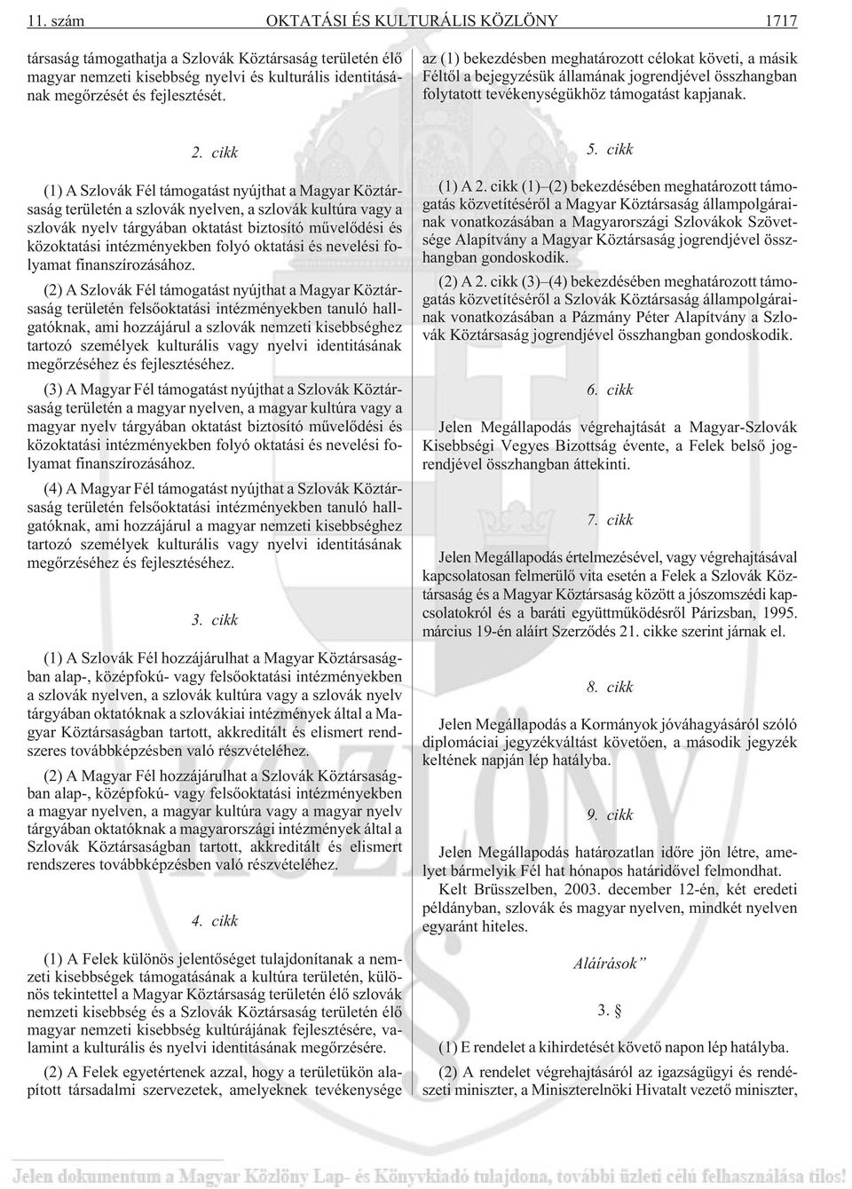 cikk (1) A Szlovák Fél támogatást nyújthat a Magyar Köztársaság területén a szlovák nyelven, a szlovák kultúra vagy a szlovák nyelv tárgyában oktatást biztosító mûvelõdési és közoktatási