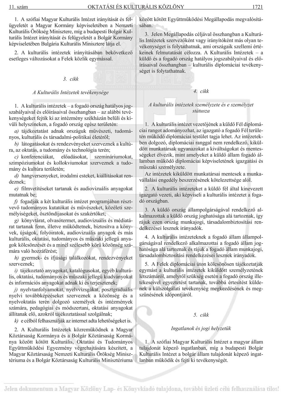 felügyeletét a Bolgár Kormány képviseletében Bulgária Kulturális Minisztere látja el. 2. A kulturális intézetek irányításában bekövetkezõ esetleges változásokat a Felek közlik egymással. 3.
